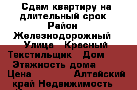 Сдам квартиру на длительный срок › Район ­ Железнодорожный › Улица ­ Красный Текстильщик › Дом ­ 6 › Этажность дома ­ 10 › Цена ­ 13 000 - Алтайский край Недвижимость » Квартиры аренда   . Алтайский край